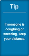 Tip: if someone is coughing or sneezing, keep your distance