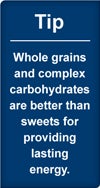 Tip: whole grains and complex carbohydrates are better than sweets for providing lasting energy