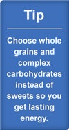 Tip: choose whole grains and complex carbohydrates instead of sweets so you get lasting energy
