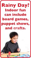 Rainy Day? Indoor fun can include board games, puppet shows, and crafts.
